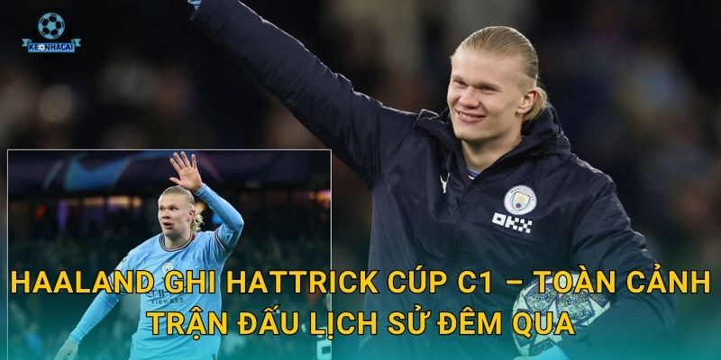 Haaland ghi hattrick Cúp C1: Màn trình diễn làm rúng động toàn châu Âu và Kèo nhà cái 2 Haaland ghi hattrick Cúp C1 – Toàn cảnh trận đấu lịch sử đêm qua