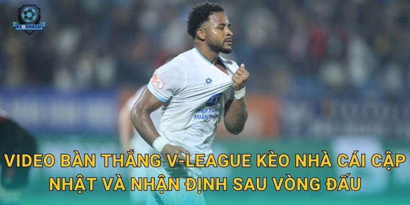 Video bàn thắng V-League tuần này – Những siêu phẩm đáng xem nhất qua góc nhìn Kèo nhà cái 3 Video bàn thắng V-League Kèo nhà cái cập nhật và nhận định sau vòng đấu