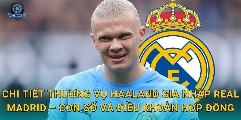 Haaland gia nhập Real Madrid: Thương vụ bom tấn thế kỷ và những phân tích nóng từ Kèo nhà cái 2 Chi tiết thương vụ Haaland gia nhập Real Madrid – Con số và điều khoản hợp đồng