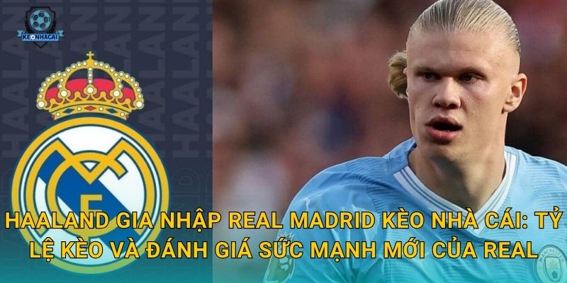 Haaland gia nhập Real Madrid: Thương vụ bom tấn thế kỷ và những phân tích nóng từ Kèo nhà cái 3 Haaland gia nhập Real Madrid Kèo nhà cái: Tỷ lệ kèo và đánh giá sức mạnh mới của Real