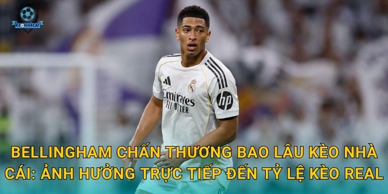 Bellingham chấn thương bao lâu – Tin tức y tế mới nhất và tác động đến kèo Real từ Kèo nhà cái 3 Bellingham chấn thương bao lâu Kèo nhà cái: Ảnh hưởng trực tiếp đến tỷ lệ kèo Real