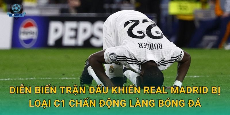 Real Madrid bị loại C1: Cú sốc lớn nhất mùa giải châu Âu và phản ứng từ Kèo nhà cái 2 Diễn biến trận đấu khiến Real Madrid bị loại C1 chấn động làng bóng đá