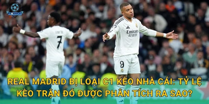 Real Madrid bị loại C1: Cú sốc lớn nhất mùa giải châu Âu và phản ứng từ Kèo nhà cái 3 Real Madrid bị loại C1 Kèo nhà cái: Tỷ lệ kèo trận đó được phân tích ra sao?