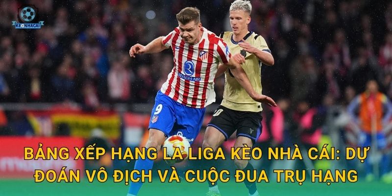 Bảng xếp hạng La Liga mới nhất cập nhật – Kèo nhà cái phân tích cuộc đua ngôi đầu 3 Bảng xếp hạng La Liga Kèo nhà cái: Dự đoán vô địch và cuộc đua trụ hạng